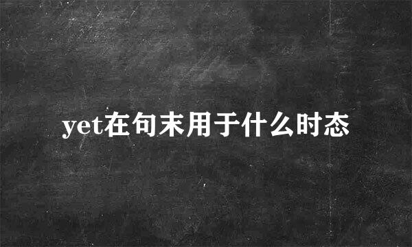 yet在句末用于什么时态