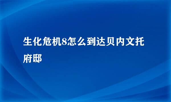生化危机8怎么到达贝内文托府邸