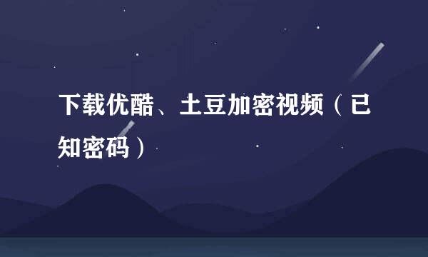 下载优酷、土豆加密视频（已知密码）