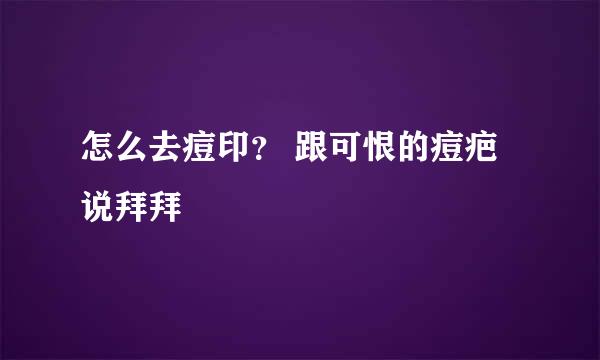 怎么去痘印？ 跟可恨的痘疤说拜拜