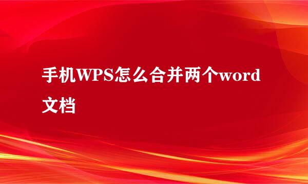 手机WPS怎么合并两个word文档