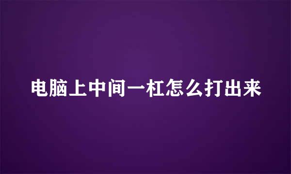 电脑上中间一杠怎么打出来