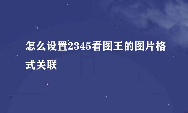 怎么设置2345看图王的图片格式关联