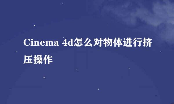 Cinema 4d怎么对物体进行挤压操作