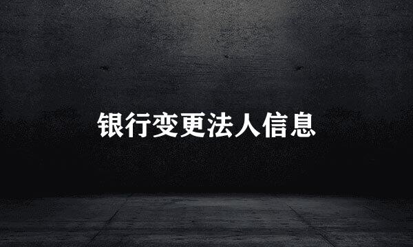 银行变更法人信息
