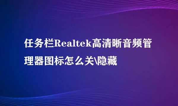 任务栏Realtek高清晰音频管理器图标怎么关\隐藏