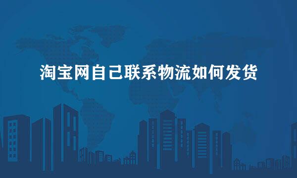 淘宝网自己联系物流如何发货