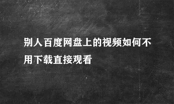别人百度网盘上的视频如何不用下载直接观看