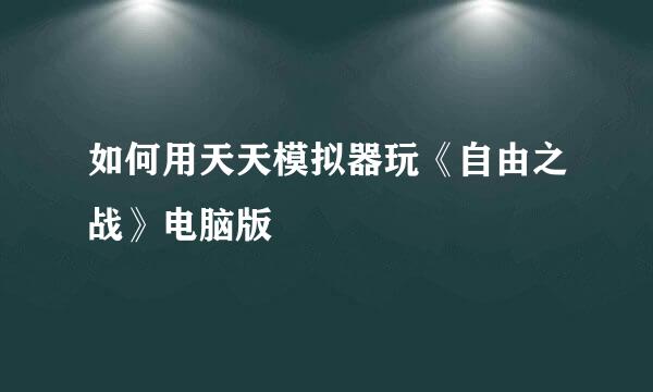 如何用天天模拟器玩《自由之战》电脑版