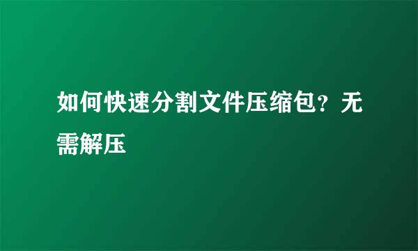 如何快速分割文件压缩包？无需解压