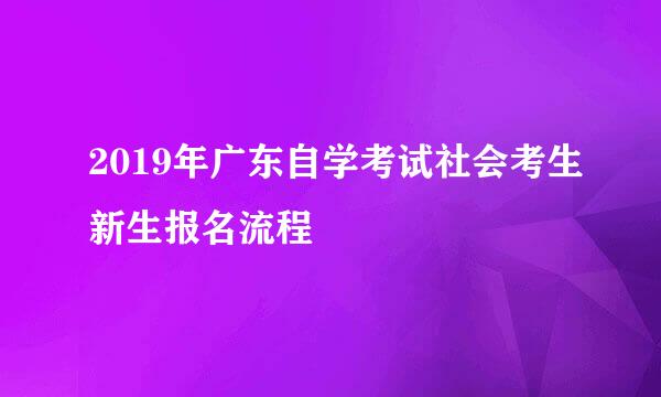 2019年广东自学考试社会考生新生报名流程