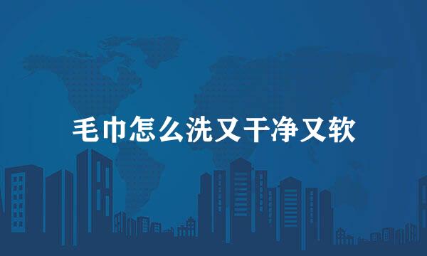 毛巾怎么洗又干净又软