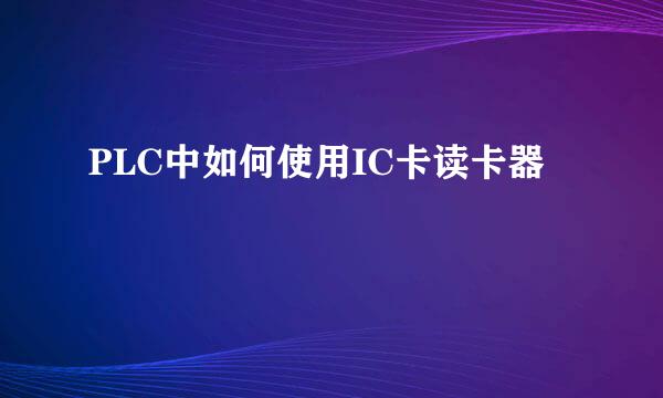 PLC中如何使用IC卡读卡器