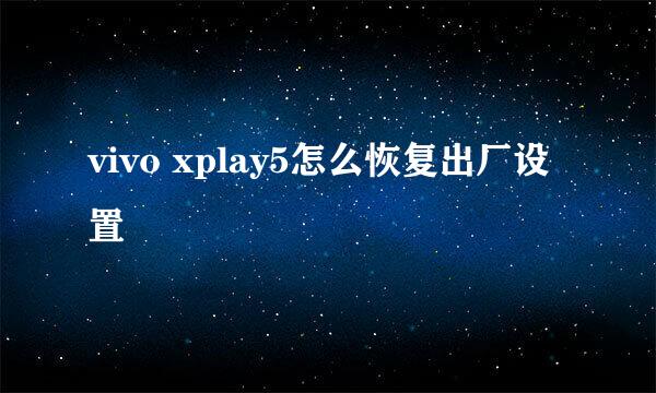vivo xplay5怎么恢复出厂设置