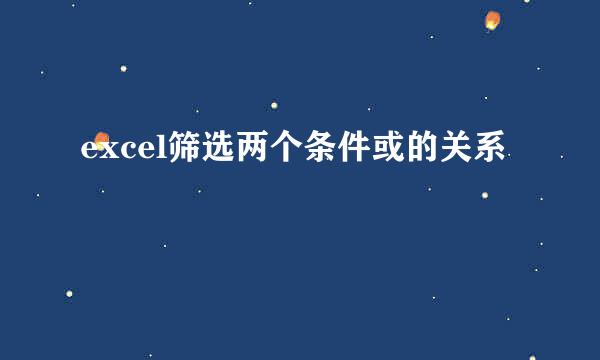 excel筛选两个条件或的关系