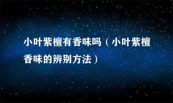 小叶紫檀有香味吗(小叶紫檀香味的辨别方法)