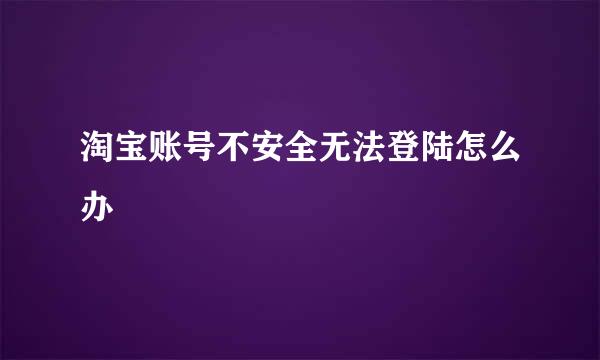 淘宝账号不安全无法登陆怎么办