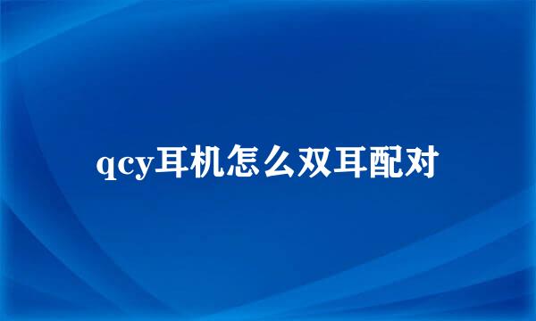 qcy耳机怎么双耳配对