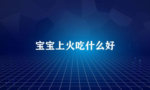 宝宝上火吃什么好