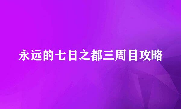 永远的七日之都三周目攻略