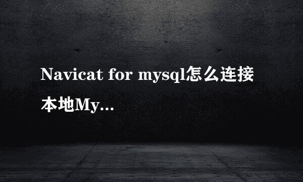 Navicat for mysql怎么连接本地MySQL数据库