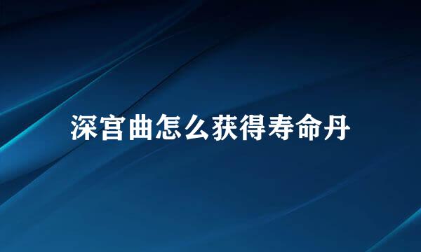 深宫曲怎么获得寿命丹