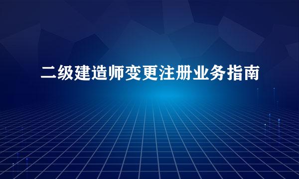 二级建造师变更注册业务指南