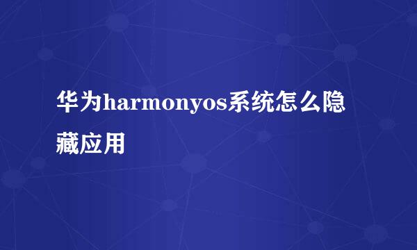 华为harmonyos系统怎么隐藏应用