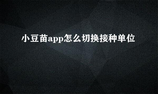 小豆苗app怎么切换接种单位