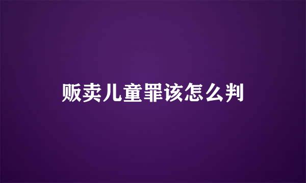 贩卖儿童罪该怎么判