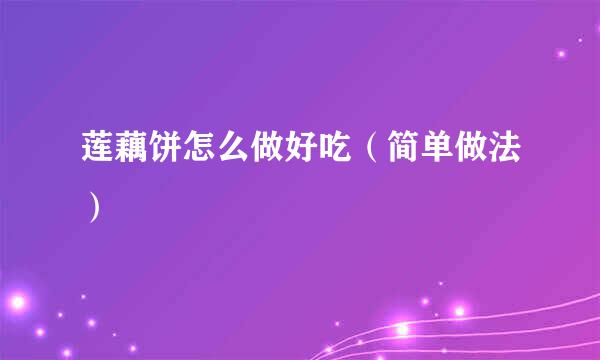 莲藕饼怎么做好吃（简单做法）