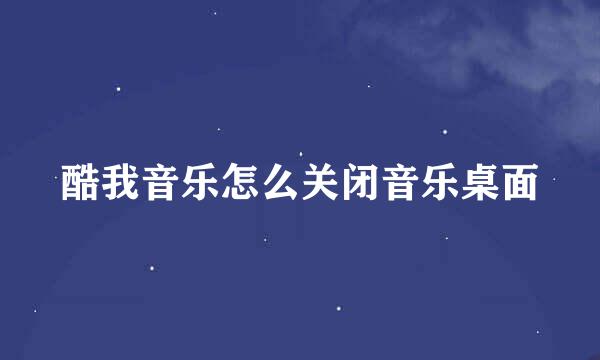 酷我音乐怎么关闭音乐桌面