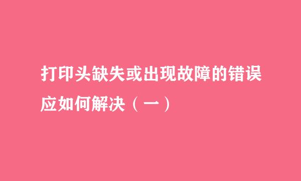 打印头缺失或出现故障的错误应如何解决（一）