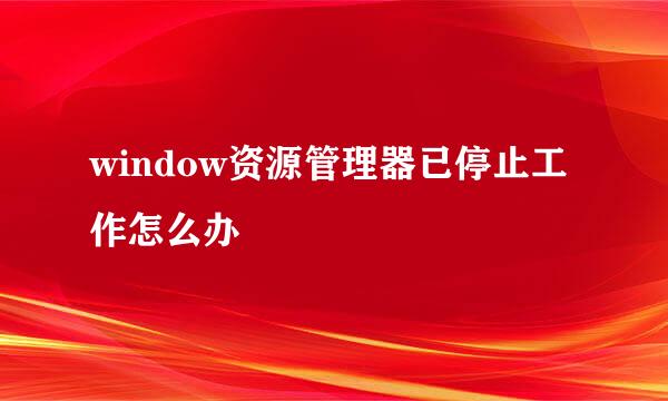 window资源管理器已停止工作怎么办