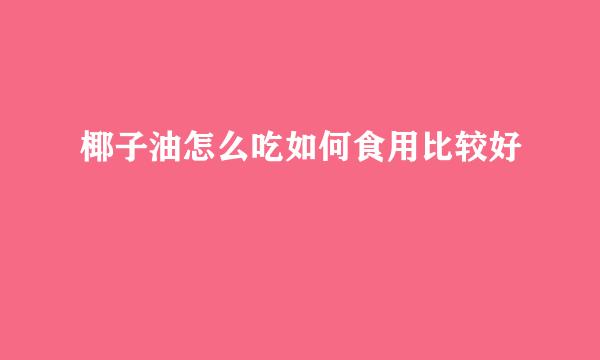 椰子油怎么吃如何食用比较好