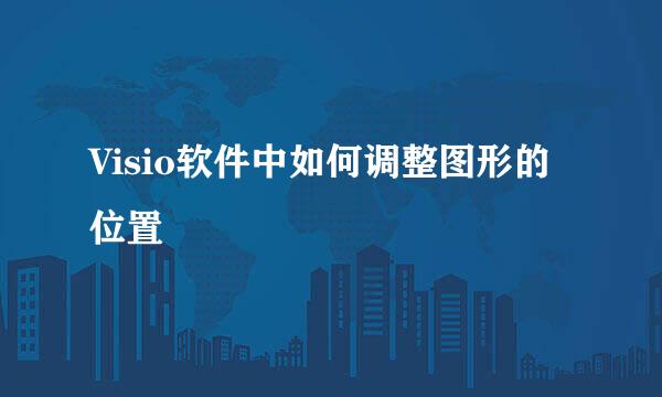 Visio软件中如何调整图形的位置