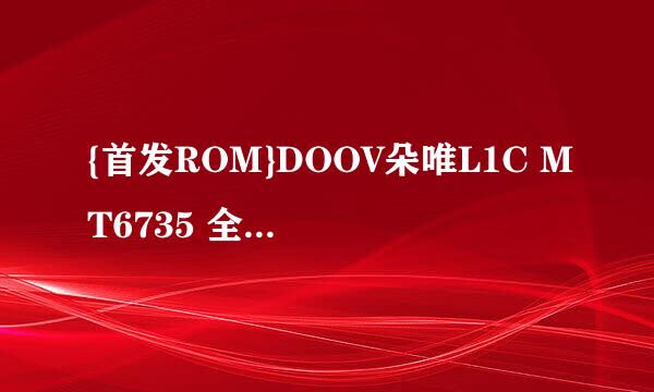 {首发ROM}DOOV朵唯L1C MT6735 全网首发线刷包