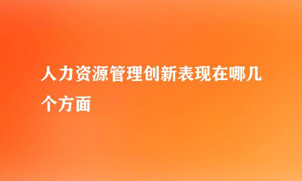 人力资源管理创新表现在哪几个方面