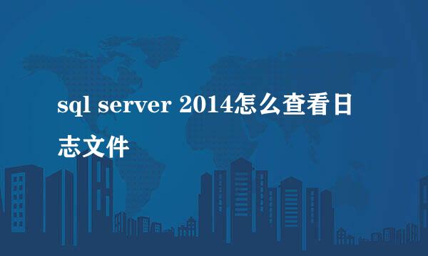 sql server 2014怎么查看日志文件