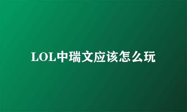 LOL中瑞文应该怎么玩