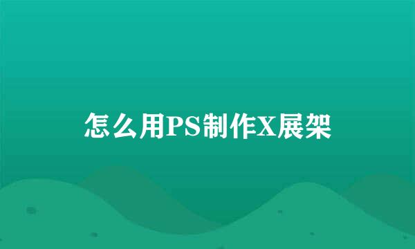 怎么用PS制作X展架