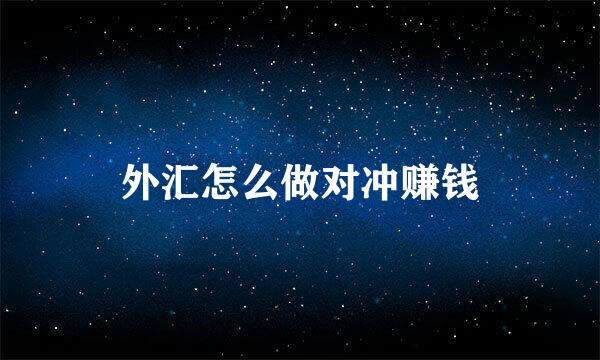 外汇怎么做对冲赚钱