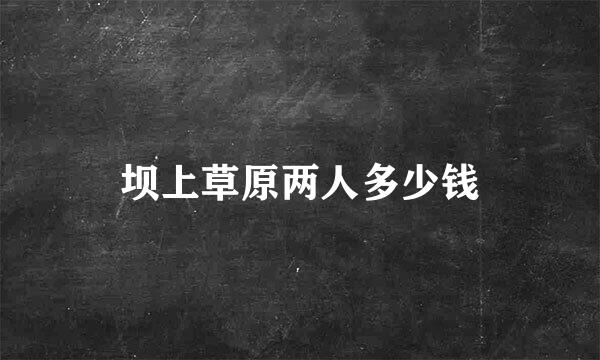 坝上草原两人多少钱