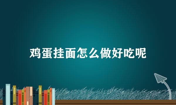 鸡蛋挂面怎么做好吃呢