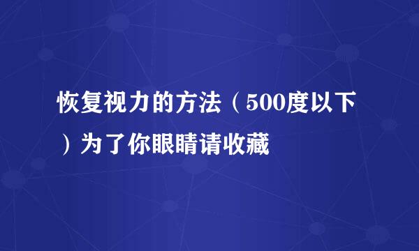 恢复视力的方法（500度以下）为了你眼睛请收藏