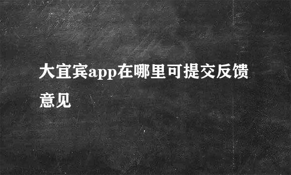 大宜宾app在哪里可提交反馈意见