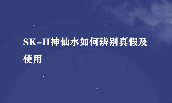 SK-II神仙水如何辨别真假及使用