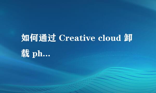 如何通过 Creative cloud 卸载 photoshop cc 