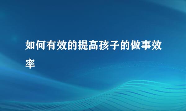 如何有效的提高孩子的做事效率