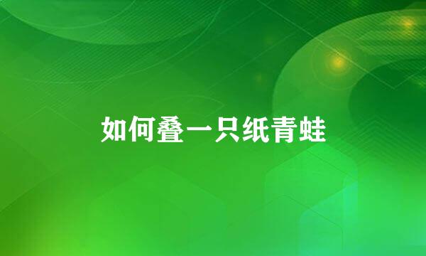 如何叠一只纸青蛙